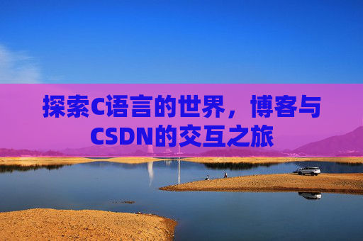 探索C语言的世界，博客与CSDN的交互之旅